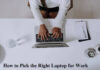 How to Pick the Right Laptop For Work How to Pick the Right Laptop for Work