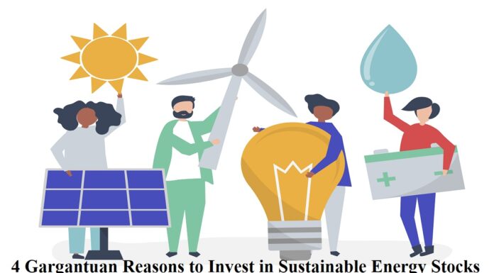 4 Gargantuan Reasons to Invest in Sustainable Energy Stocks sustainable energy