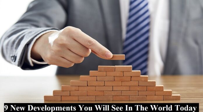9 New Developments You Will See In The World Today New Developments